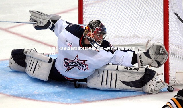 九游会-华夏幸福锁定冲超希望 豪取七连胜傲视群雄势不可挡