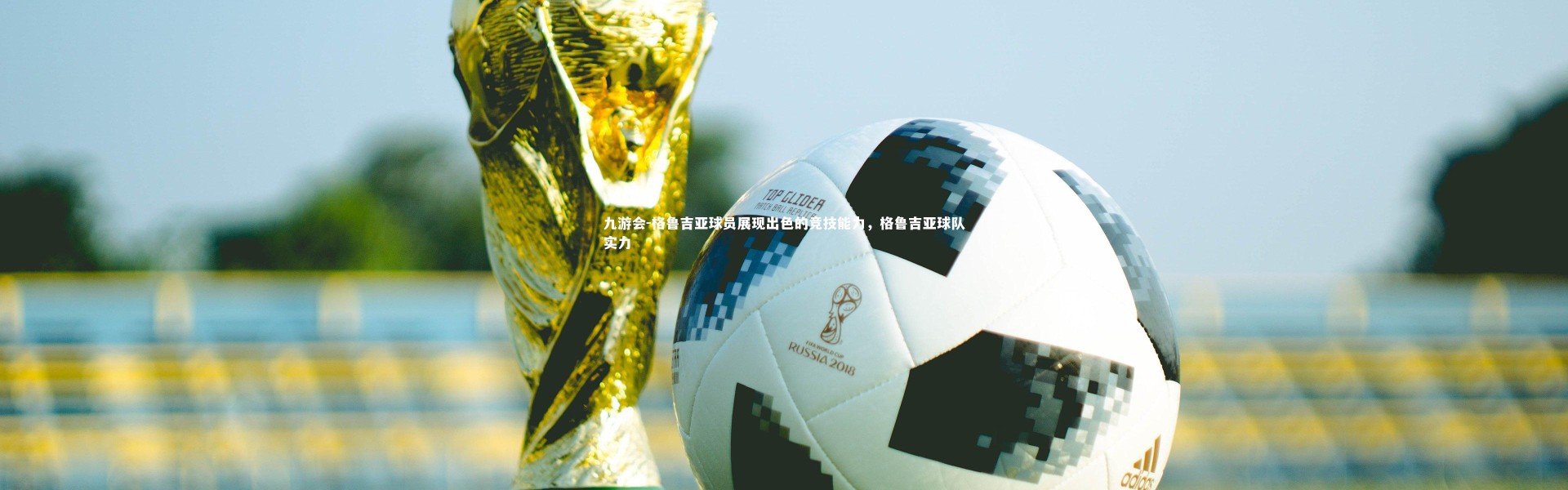 九游会-格鲁吉亚球员展现出色的竞技能力，格鲁吉亚球队实力