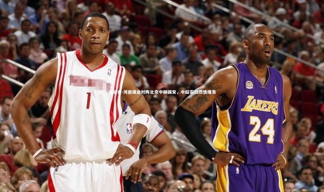 九游会-河南建业对阵北京中赫国安，中超实战燃情爆发