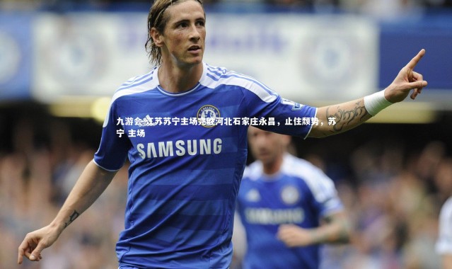 九游会-江苏苏宁主场完胜河北石家庄永昌，止住颓势，苏宁 主场