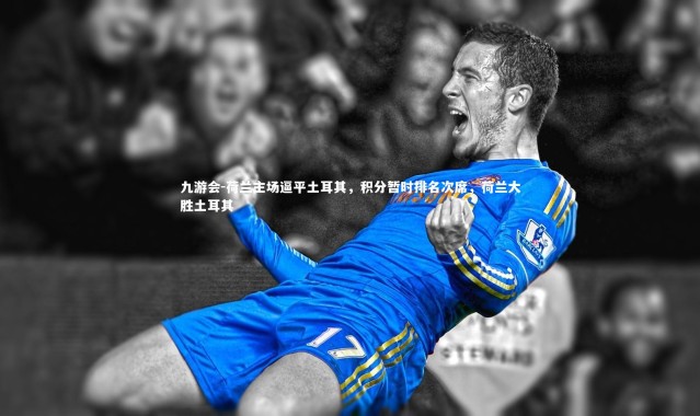 九游会-荷兰主场逼平土耳其，积分暂时排名次席，荷兰大胜土耳其