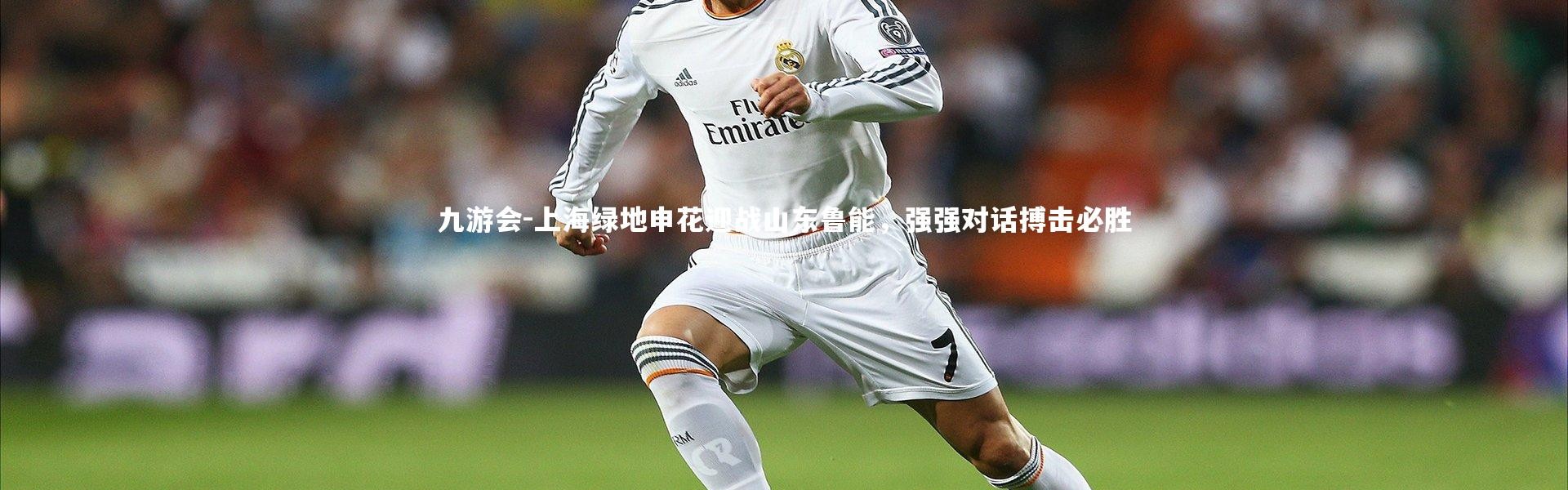 九游会-上海绿地申花迎战山东鲁能，强强对话搏击必胜