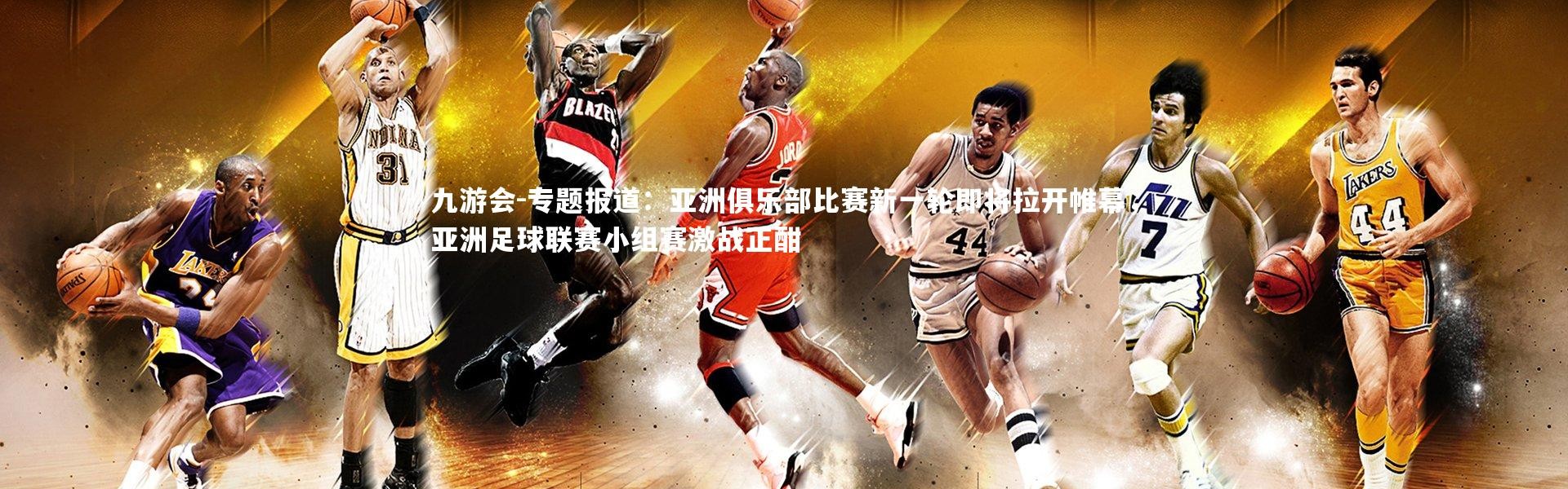 九游会-专题报道：亚洲俱乐部比赛新一轮即将拉开帷幕，亚洲足球联赛小组赛激战正酣