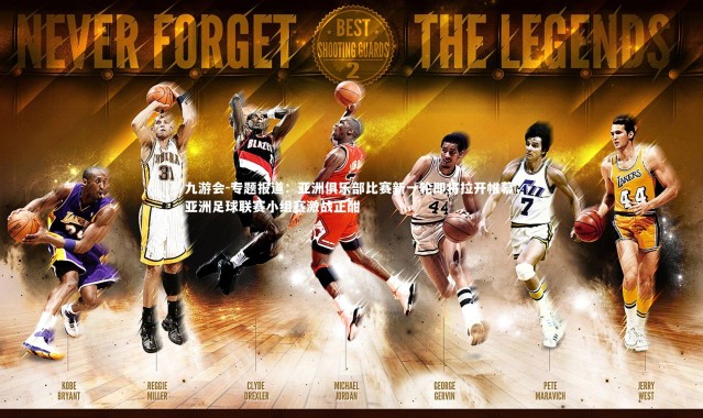 九游会-专题报道：亚洲俱乐部比赛新一轮即将拉开帷幕，亚洲足球联赛小组赛激战正酣