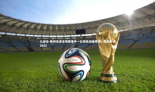 九游会-胜利乐透足球赛事中一位球员创造奇迹，胜利足球2021