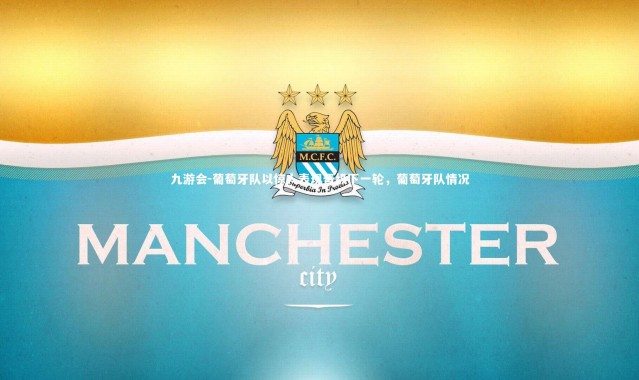 九游会-葡萄牙队以惊人表现晋级下一轮，葡萄牙队情况