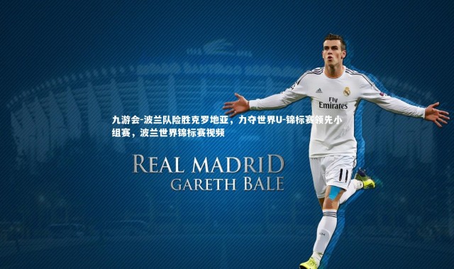 九游会-波兰队险胜克罗地亚，力夺世界U-锦标赛领先小组赛，波兰世界锦标赛视频