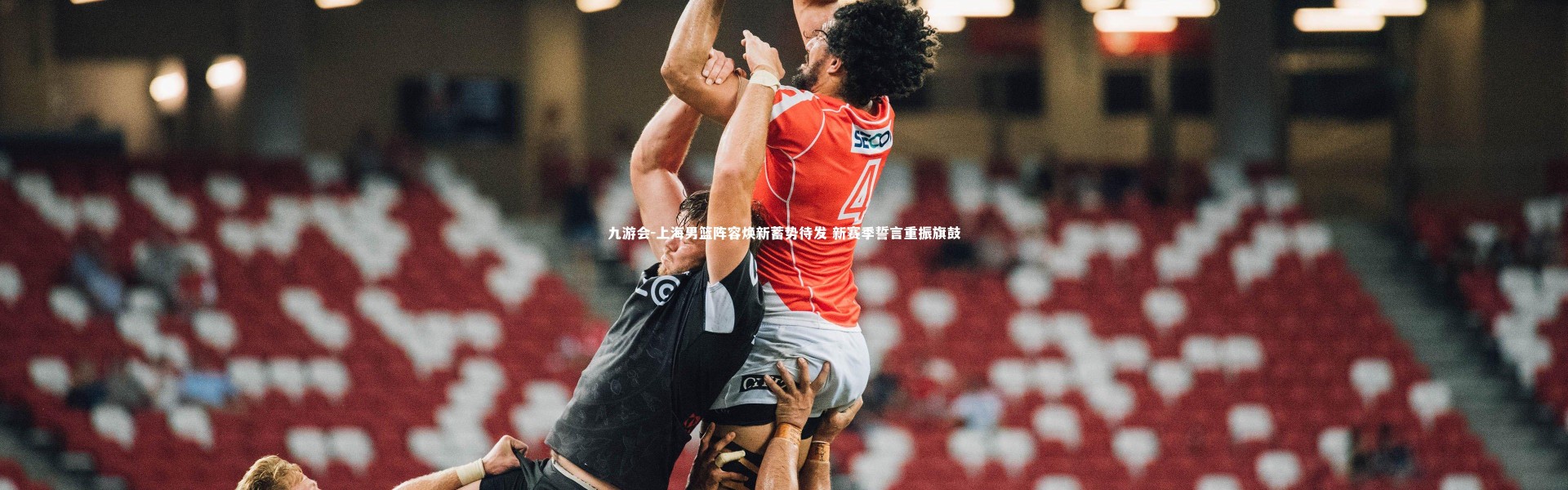 九游会-上海男篮阵容焕新蓄势待发 新赛季誓言重振旗鼓