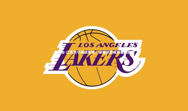 九游会-江苏苏宁再战告捷，顽强逆转成功晋级四强