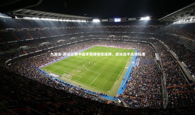 九游会-游泳比赛中选手获得极佳成绩，游泳选手选拔标准