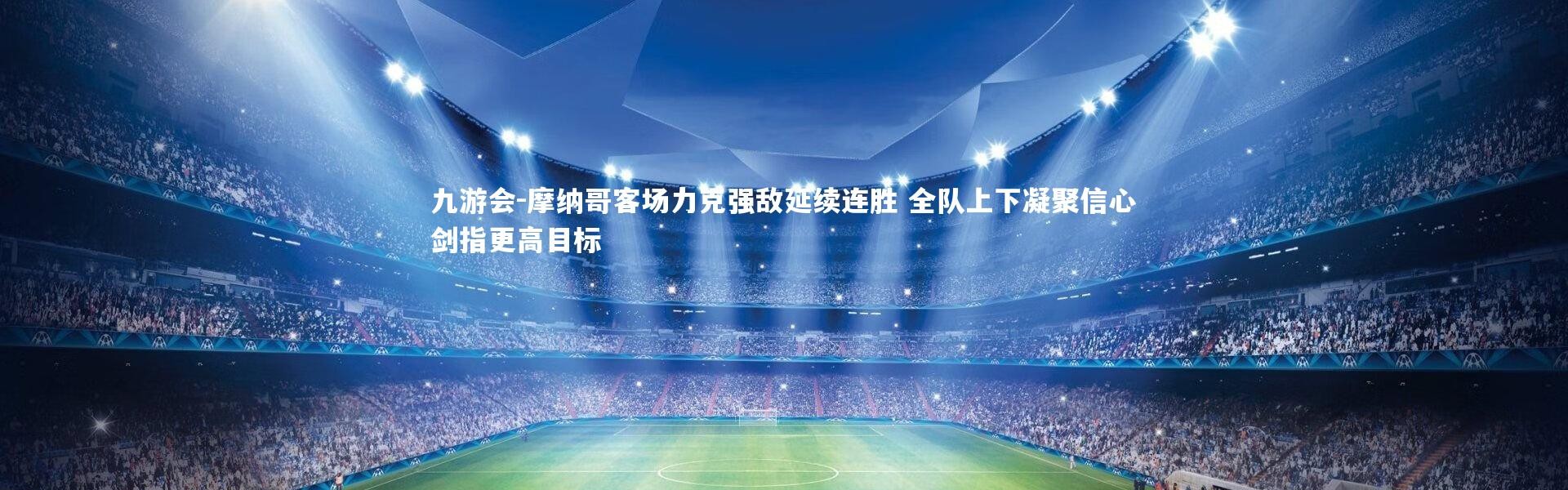 九游会-摩纳哥客场力克强敌延续连胜 全队上下凝聚信心剑指更高目标