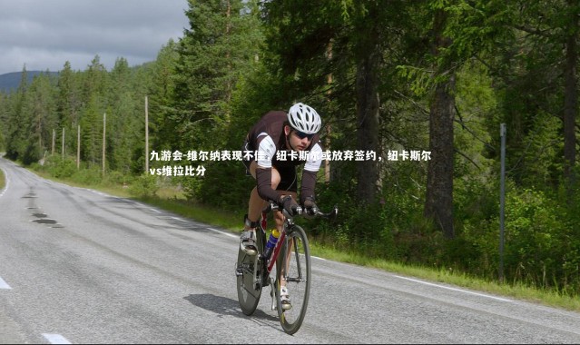 九游会-维尔纳表现不佳，纽卡斯尔或放弃签约，纽卡斯尔vs维拉比分