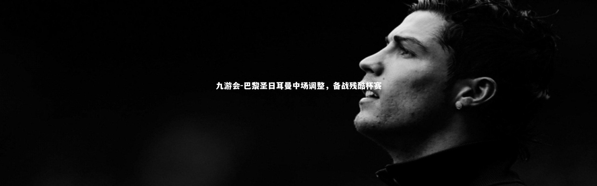 九游会-巴黎圣日耳曼中场调整，备战残酷杯赛