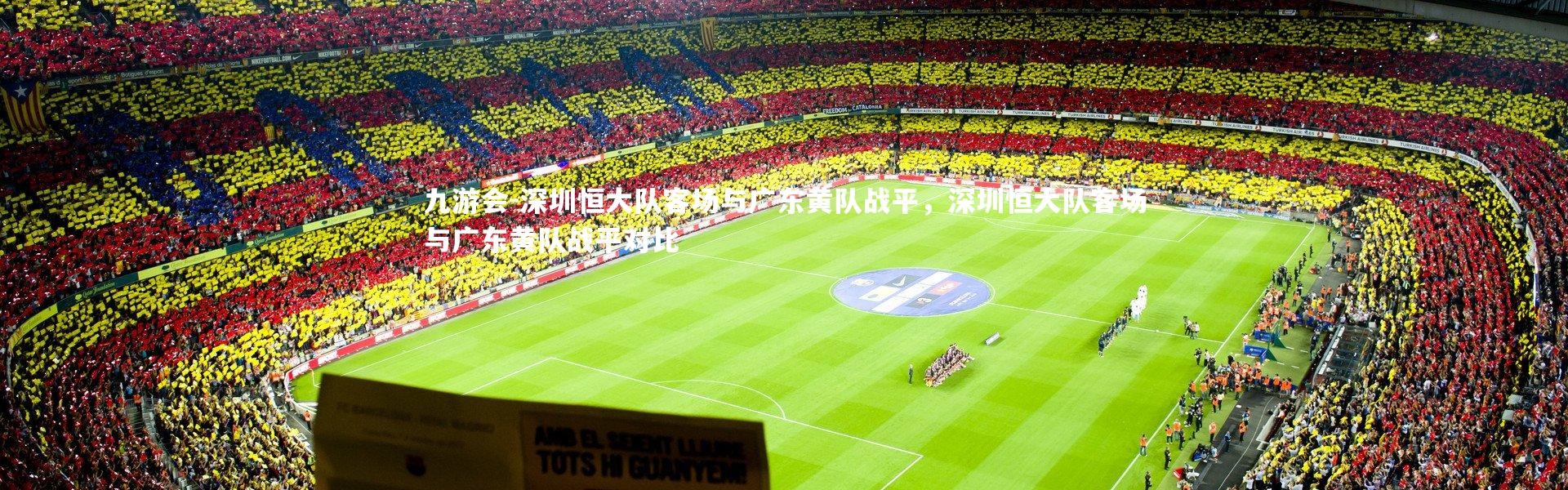 九游会-深圳恒大队客场与广东黄队战平，深圳恒大队客场与广东黄队战平对比