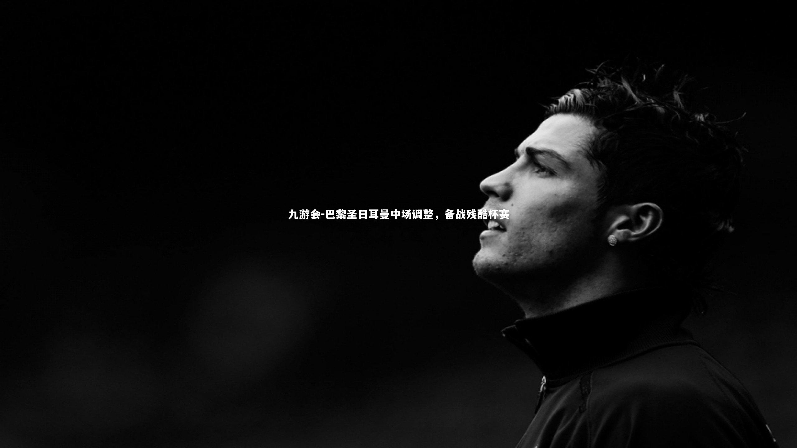 巴黎圣日耳曼中场调整,备战残酷杯赛