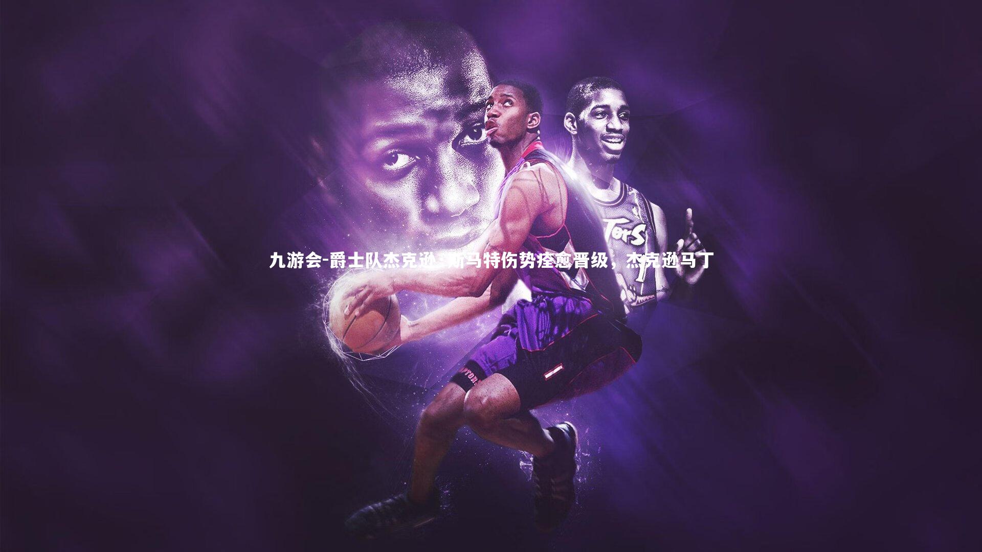 爵士队杰克逊·斯马特伤势痊愈晋级,杰克逊马丁