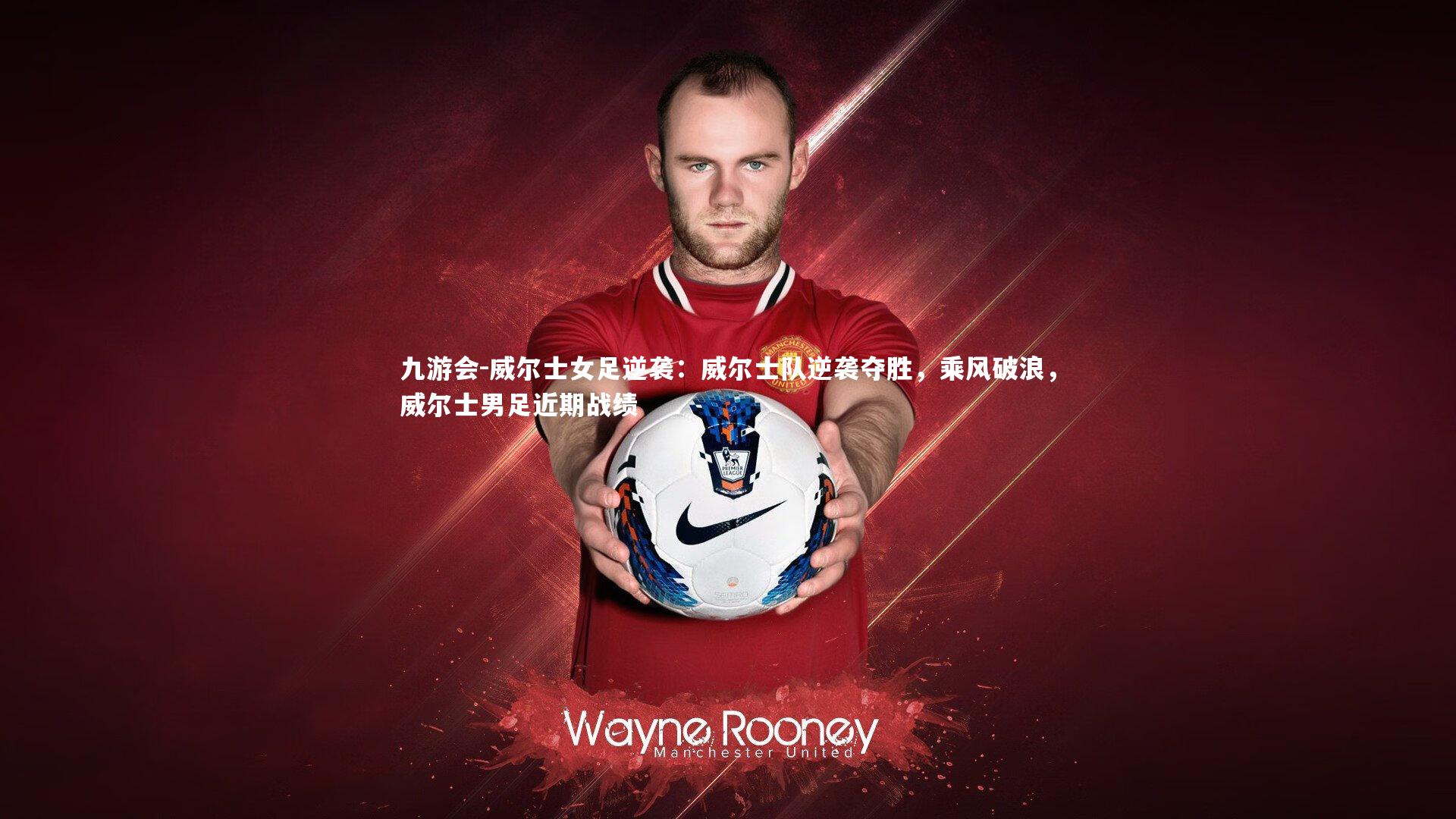 九游会-威尔士女足逆袭：威尔士队逆袭夺胜，乘风破浪，威尔士男足近期战绩